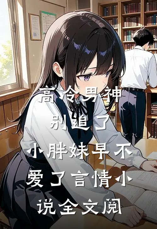 高冷男神别追了，小胖妹早不爱了言情小说全文阅