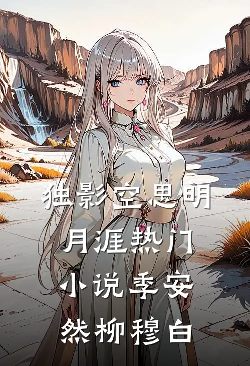 独影空思明月涯热门小说季安然柳穆白