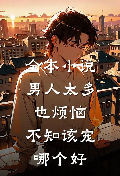 全本小说男人太多也烦恼，不知该宠哪个好