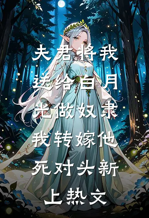 夫君将我送给白月光做奴隶，我转嫁他死对头新上热文