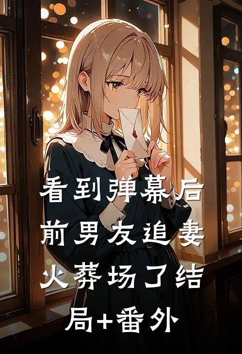 看到弹幕后，前男友追妻火葬场了结局+番外