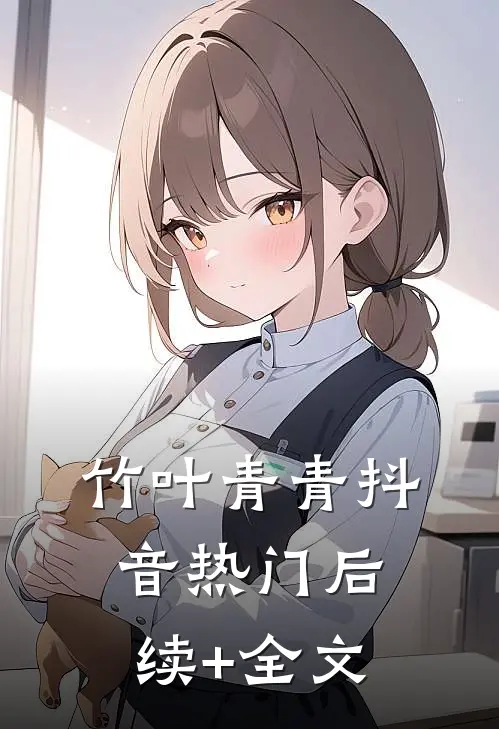 竹叶青青抖音热门后续+全文