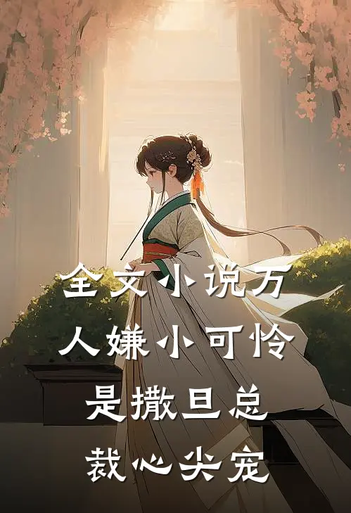 全文小说万人嫌小可怜是撒旦总裁心尖宠