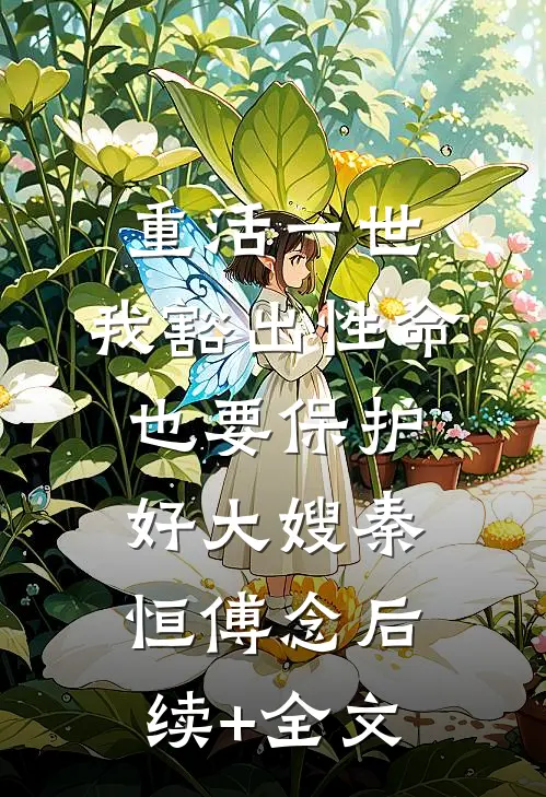 重活一世，我豁出性命也要保护好大嫂秦恒傅念后续+全文