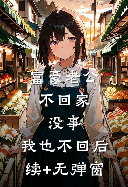 富豪老公不回家，没事，我也不回后续+无弹窗