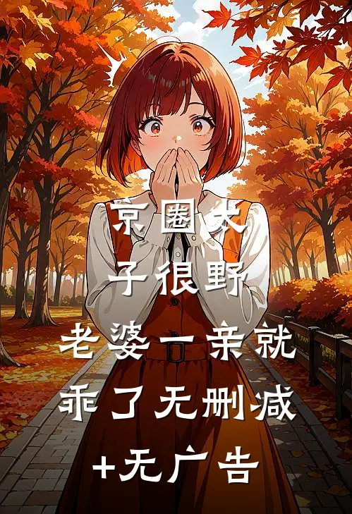 京圈太子很野，老婆一亲就乖了无删减+无广告
