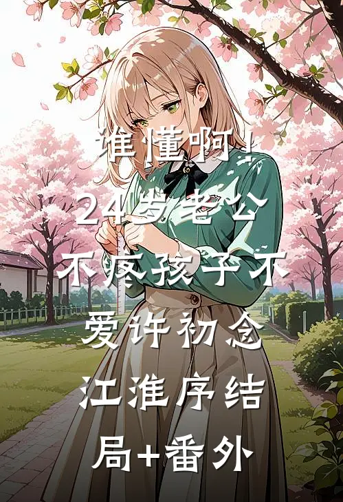 谁懂啊！24岁老公不疼孩子不爱许初念江淮序结局+番外
