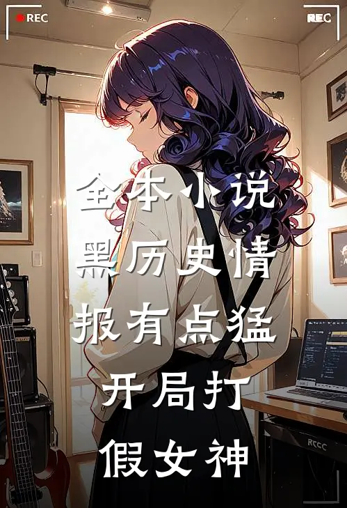 全本小说黑历史情报有点猛，开局打假女神