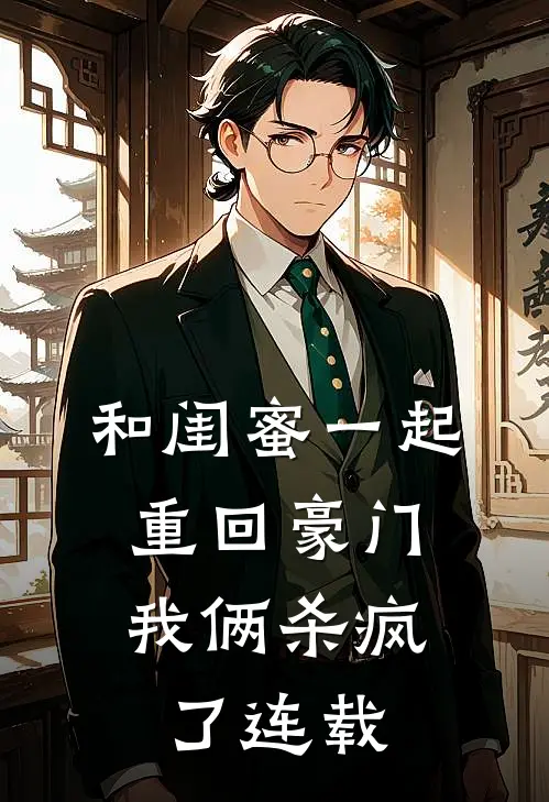 和闺蜜一起重回豪门，我俩杀疯了连载