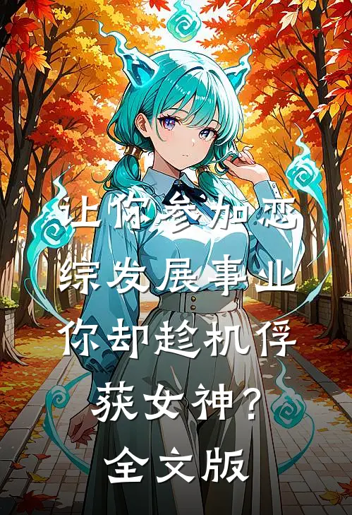 让你参加恋综发展事业，你却趁机俘获女神？全文版