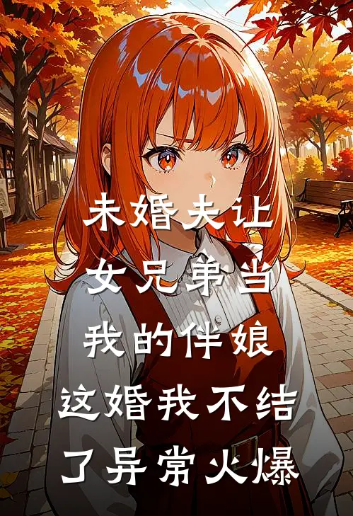 未婚夫让女兄弟当我的伴娘，这婚我不结了异常火爆