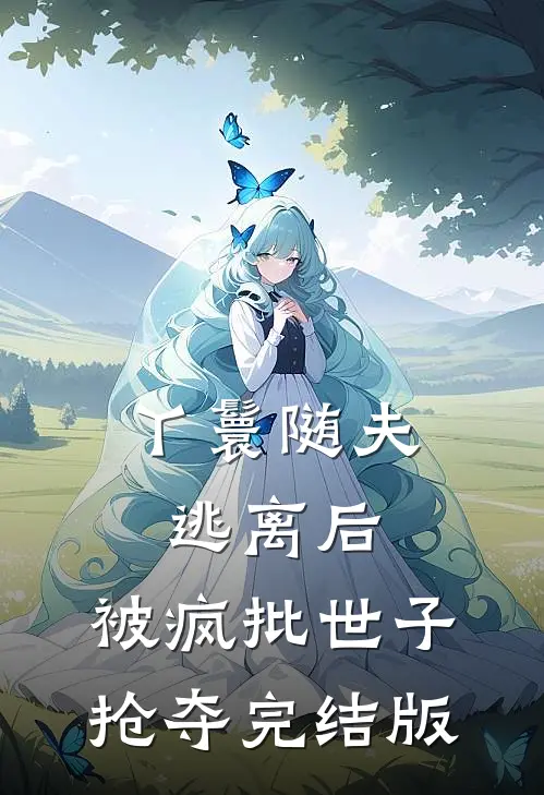 丫鬟随夫逃离后，被疯批世子抢夺完结版