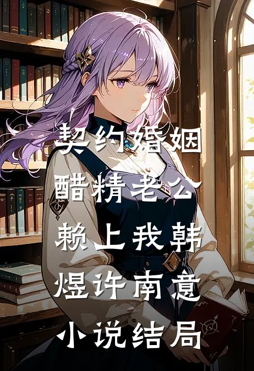 契约婚姻：醋精老公赖上我韩煜许南意小说结局