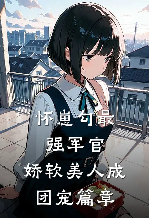 怀崽勾最强军官，娇软美人成团宠篇章