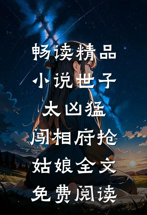畅读精品小说世子太凶猛:闯相府抢姑娘全文免费阅读