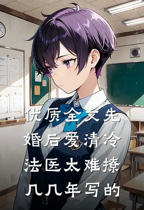 优质全文先婚后爱清冷法医太难撩几几年写的