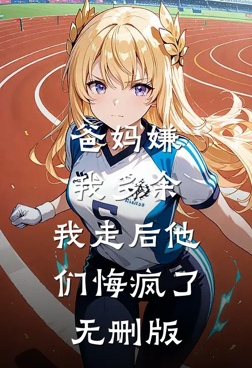 爸妈嫌我多余，我走后他们悔疯了无删版
