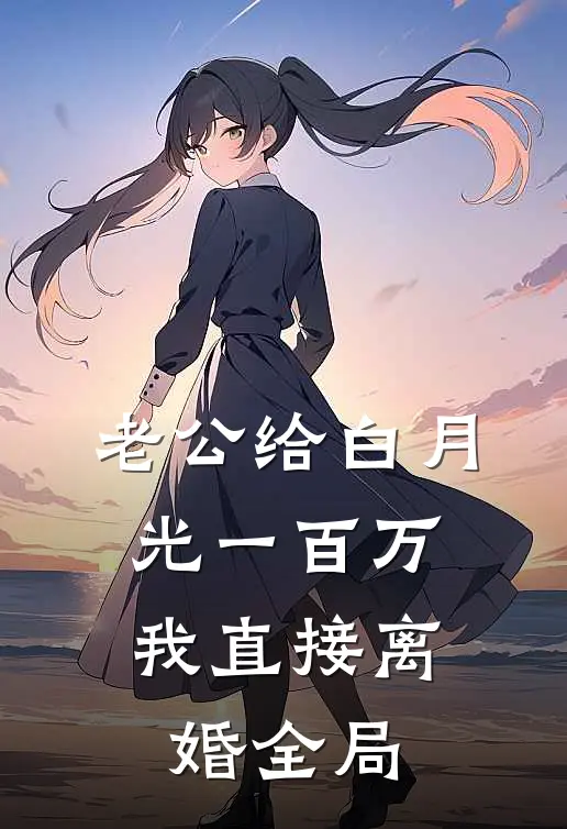 老公给白月光一百万，我直接离婚全局