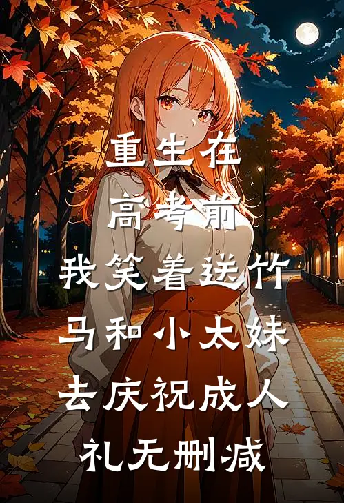 重生在高考前，我笑着送竹马和小太妹去庆祝成人礼无删减