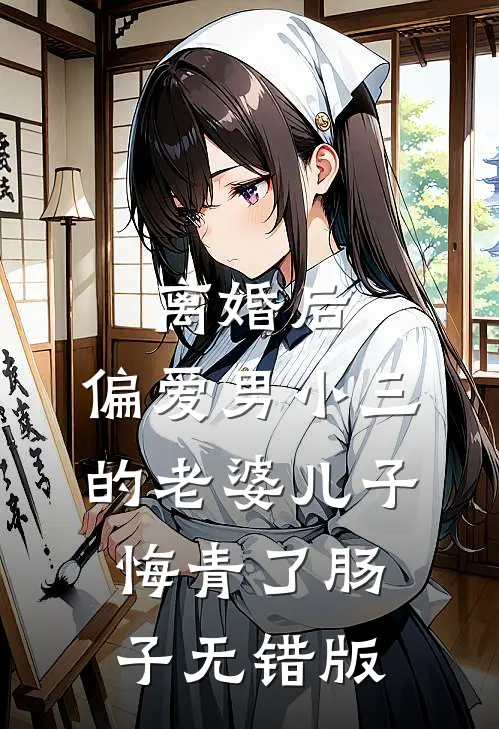 离婚后，偏爱男小三的老婆儿子悔青了肠子无错版