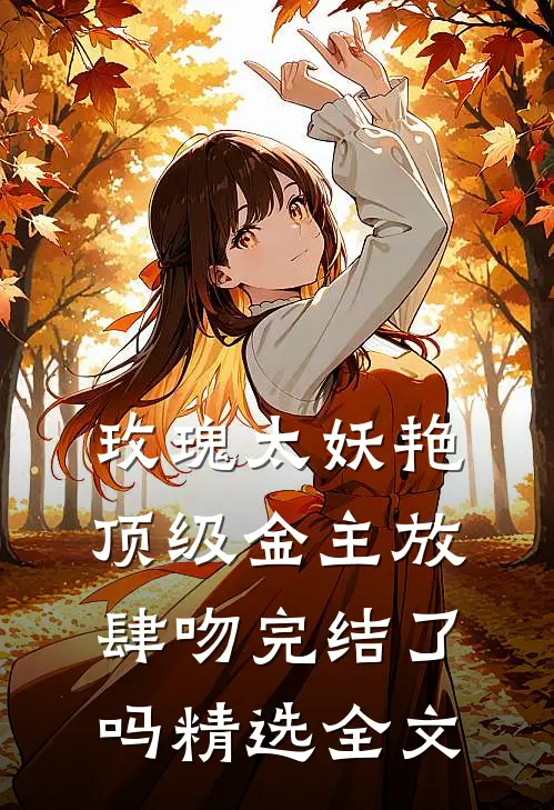 玫瑰太妖艳,顶级金主放肆吻完结了吗精选全文