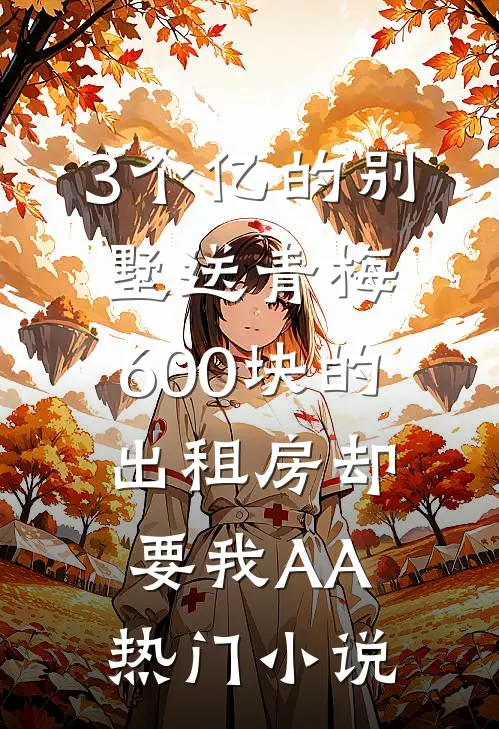 3个亿的别墅送青梅，600块的出租房却要我AA热门小说
