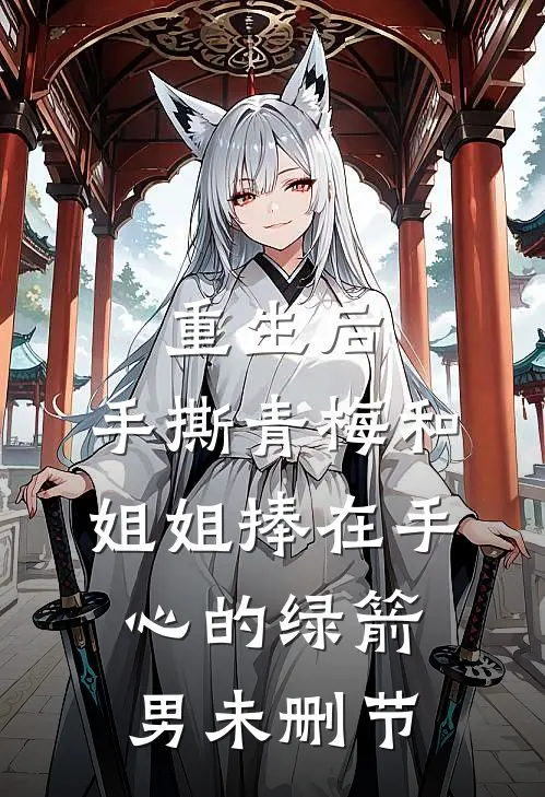 重生后，手撕青梅和姐姐捧在手心的绿箭男未删节
