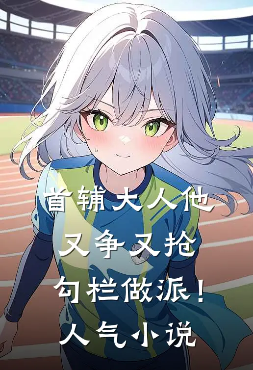 首辅大人他又争又抢，勾栏做派！人气小说