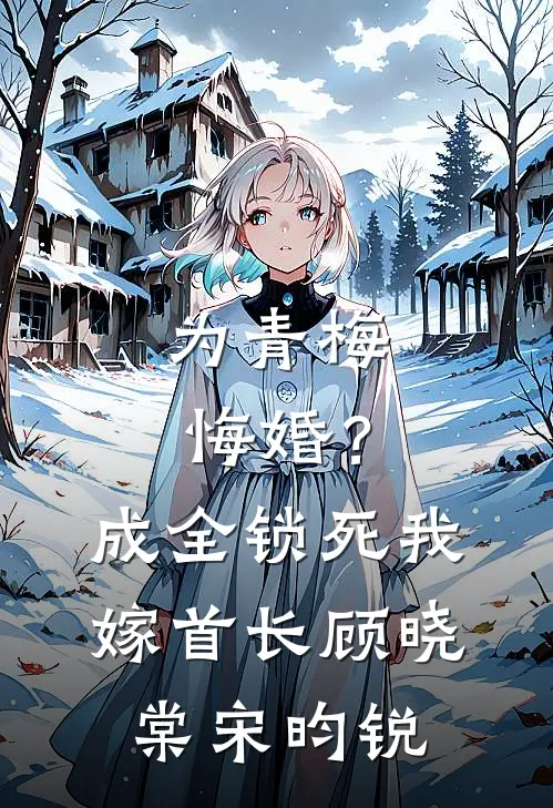 为青梅悔婚？成全锁死，我嫁首长顾晓棠宋昀锐