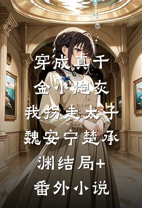 穿成真千金小炮灰，我拐走太子魏安宁楚承渊结局+番外小说