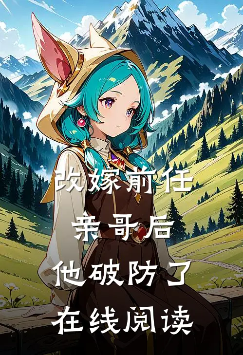 改嫁前任亲哥后，他破防了在线阅读