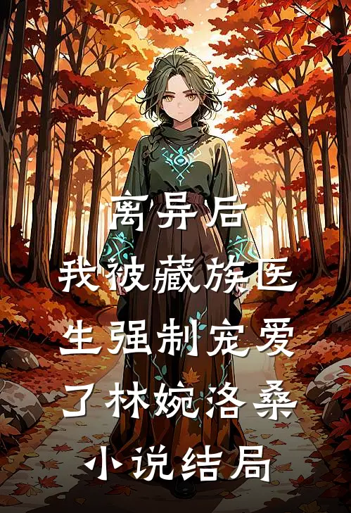 离异后，我被藏族医生强制宠爱了林婉洛桑小说结局