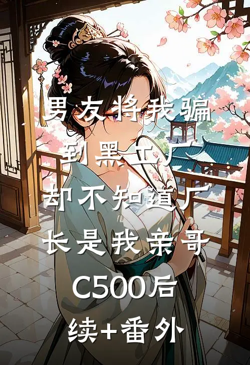 男友将我骗到黑工厂，却不知道厂长是我亲哥C500后续+番外
