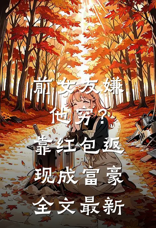 前女友嫌他穷？靠红包返现成富豪全文最新