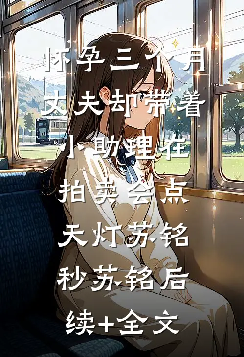 怀孕三个月，丈夫却带着小助理在拍卖会点天灯苏铭秒苏铭后续+全文