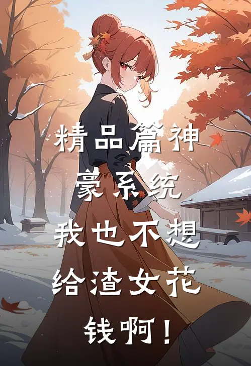 精品篇神豪系统：我也不想给渣女花钱啊！