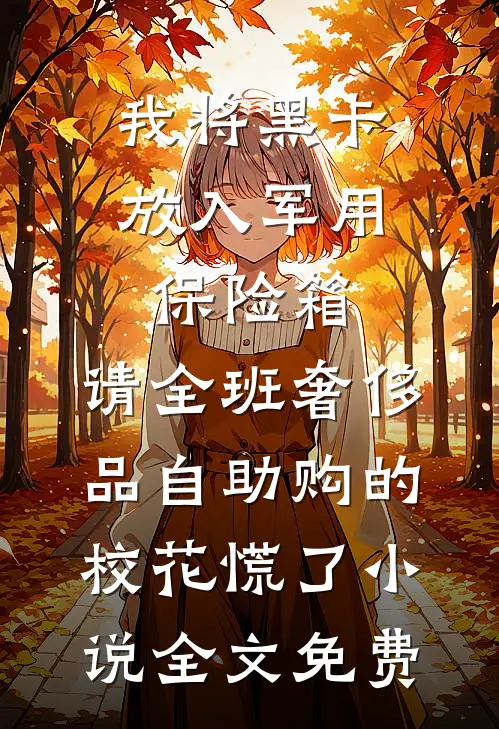 我将黑卡放入军用保险箱，请全班奢侈品自助购的校花慌了小说全文免费