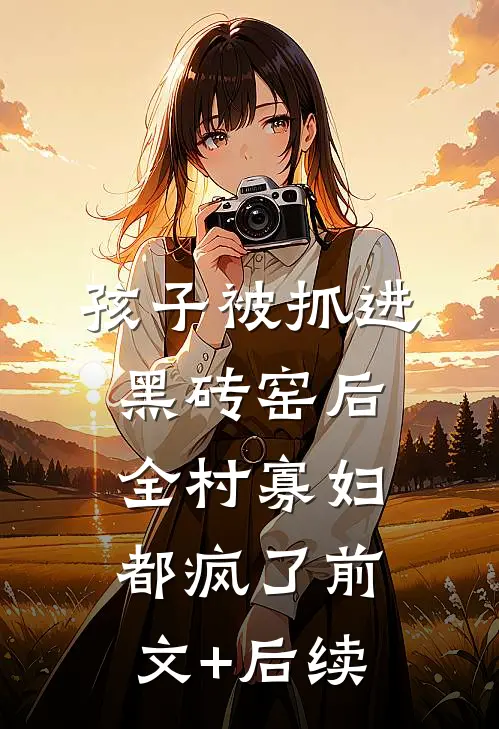 孩子被抓进黑砖窑后，全村寡妇都疯了前文+后续