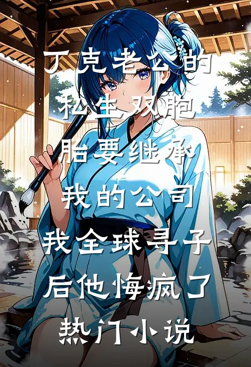 丁克老公的私生双胞胎要继承我的公司，我全球寻子后他悔疯了热门小说