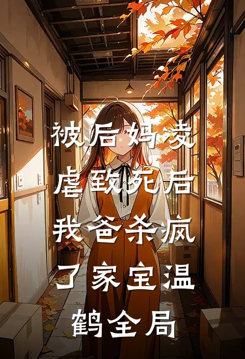 被后妈凌虐致死后，我爸杀疯了家宝温鹤全局