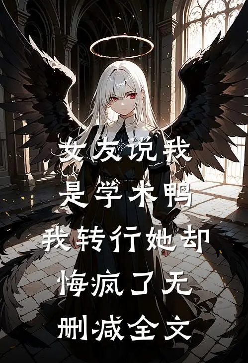 女友说我是学术鸭，我转行她却悔疯了无删减全文