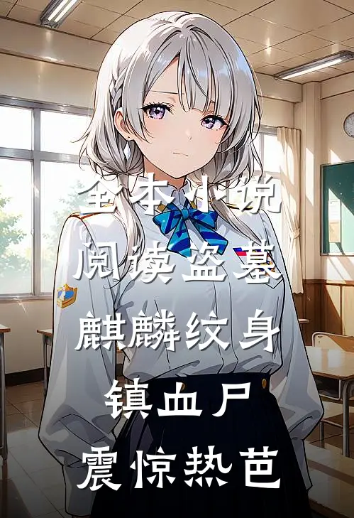 全本小说阅读盗墓：麒麟纹身镇血尸，震惊热芭