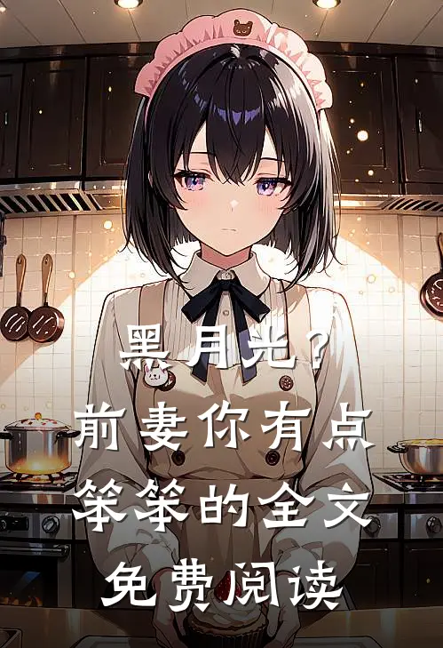黑月光？前妻你有点笨笨的全文免费阅读