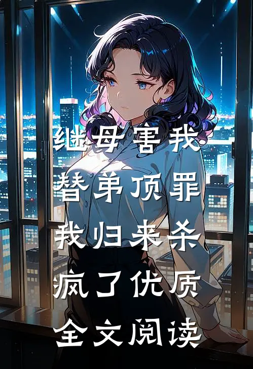 继母害我替弟顶罪，我归来杀疯了优质全文阅读