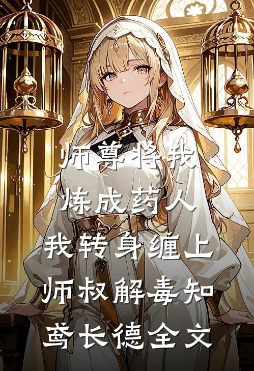 师尊将我炼成药人，我转身缠上师叔解毒知鸢长德全文