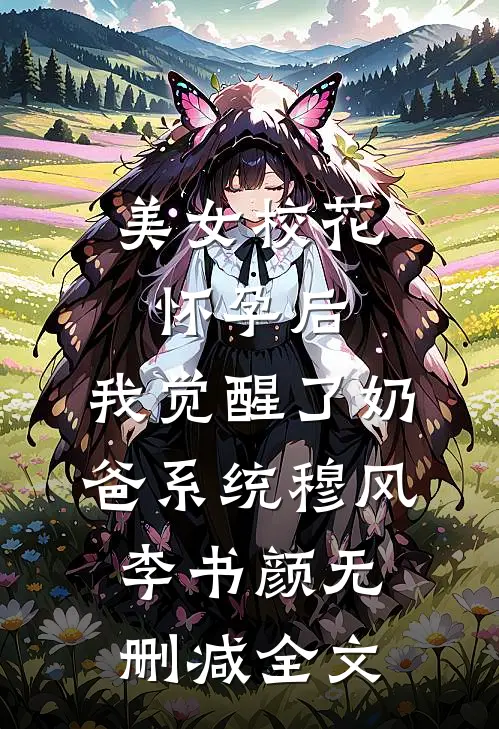 美女校花怀孕后，我觉醒了奶爸系统穆风李书颜无删减全文
