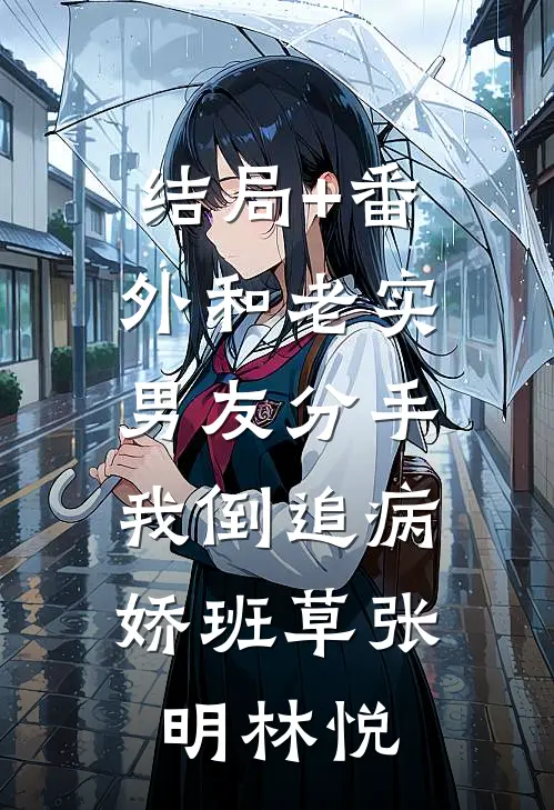 结局+番外和老实男友分手，我倒追病娇班草张明林悦