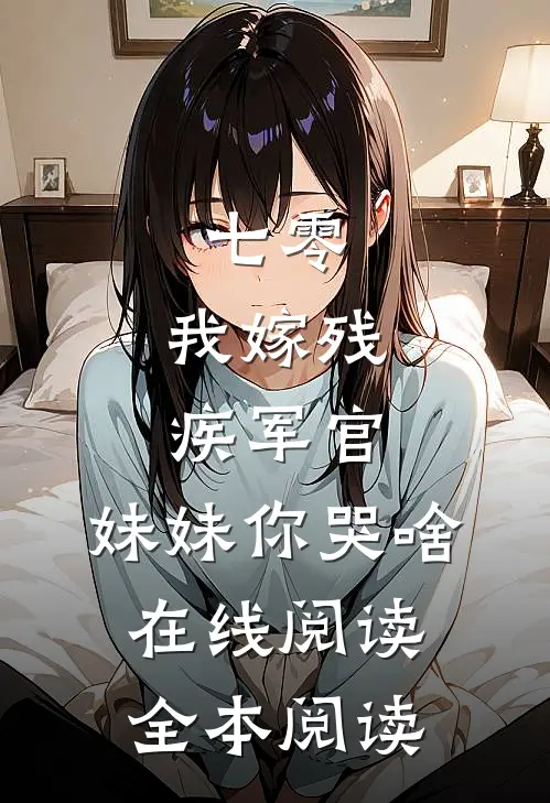 七零：我嫁残疾军官，妹妹你哭啥在线阅读全本阅读