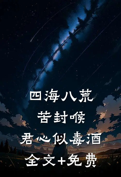 四海八荒苦封喉，君心似毒酒全文+免费