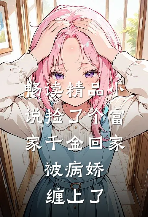 畅读精品小说捡了个富家千金回家，被病娇缠上了